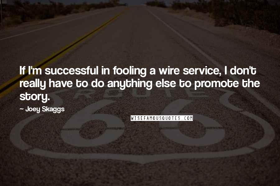 Joey Skaggs Quotes: If I'm successful in fooling a wire service, I don't really have to do anything else to promote the story.