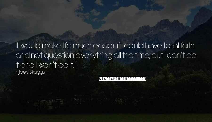 Joey Skaggs Quotes: It would make life much easier if I could have total faith and not question everything all the time, but I can't do it and I won't do it.
