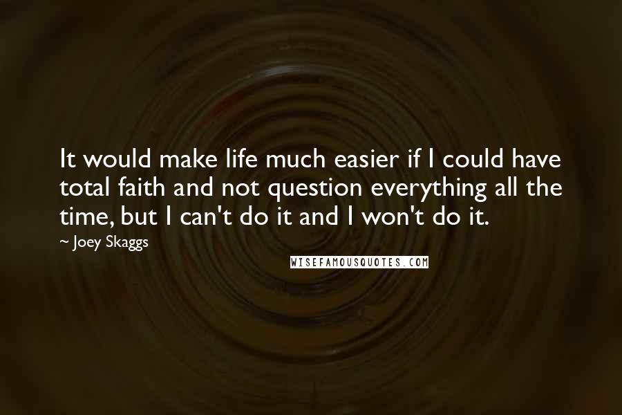 Joey Skaggs Quotes: It would make life much easier if I could have total faith and not question everything all the time, but I can't do it and I won't do it.