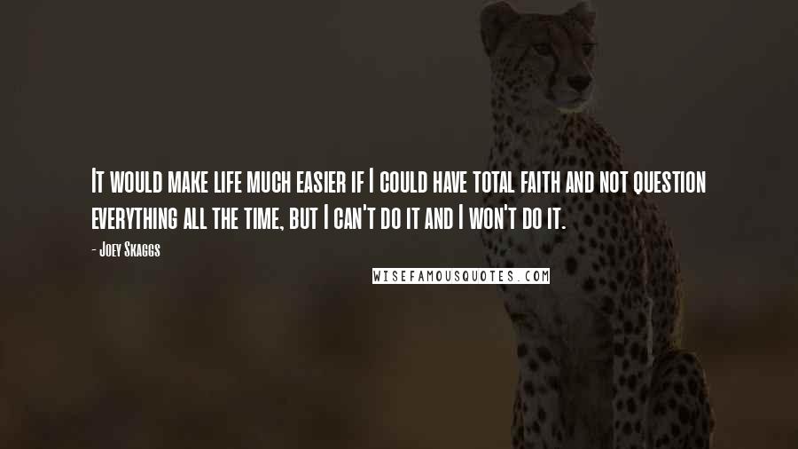 Joey Skaggs Quotes: It would make life much easier if I could have total faith and not question everything all the time, but I can't do it and I won't do it.