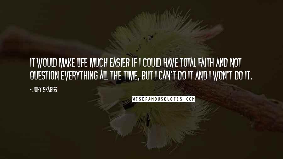 Joey Skaggs Quotes: It would make life much easier if I could have total faith and not question everything all the time, but I can't do it and I won't do it.