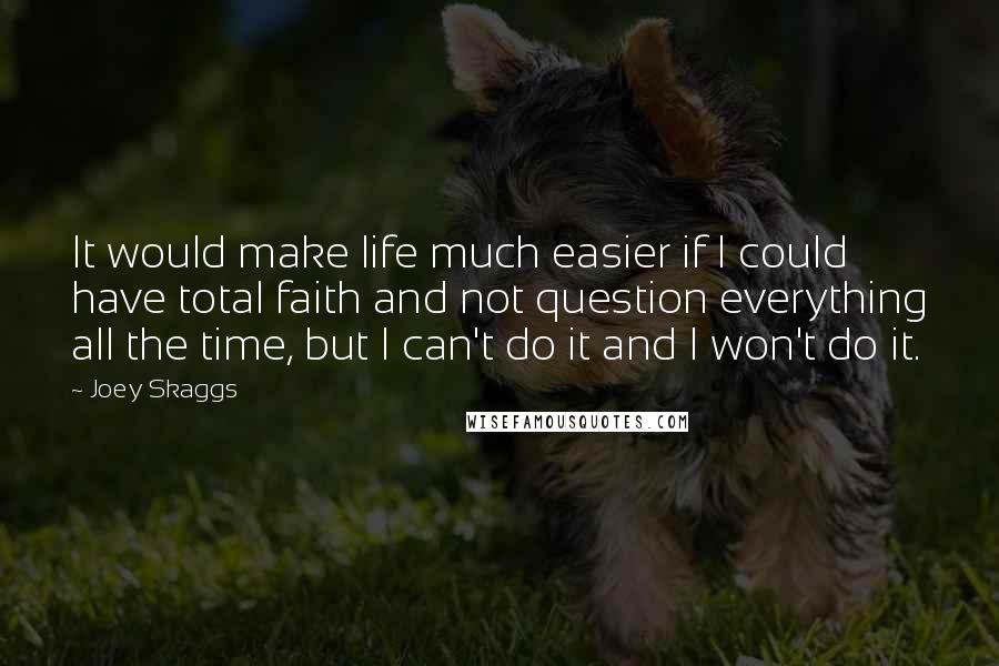 Joey Skaggs Quotes: It would make life much easier if I could have total faith and not question everything all the time, but I can't do it and I won't do it.