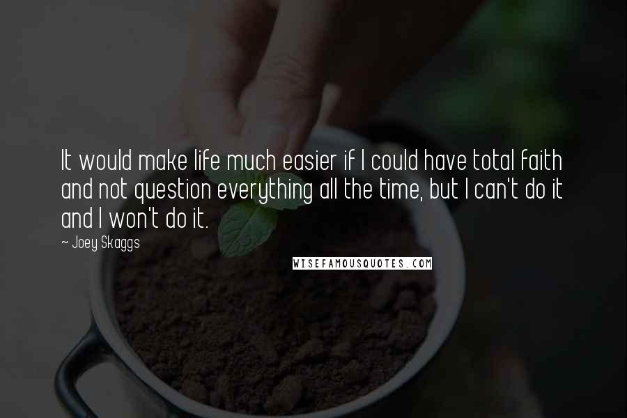 Joey Skaggs Quotes: It would make life much easier if I could have total faith and not question everything all the time, but I can't do it and I won't do it.