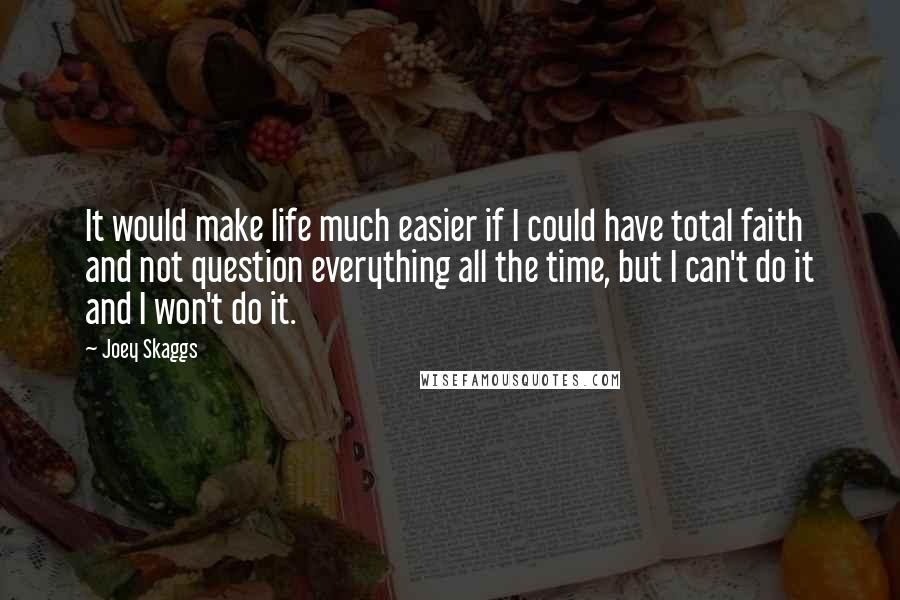 Joey Skaggs Quotes: It would make life much easier if I could have total faith and not question everything all the time, but I can't do it and I won't do it.