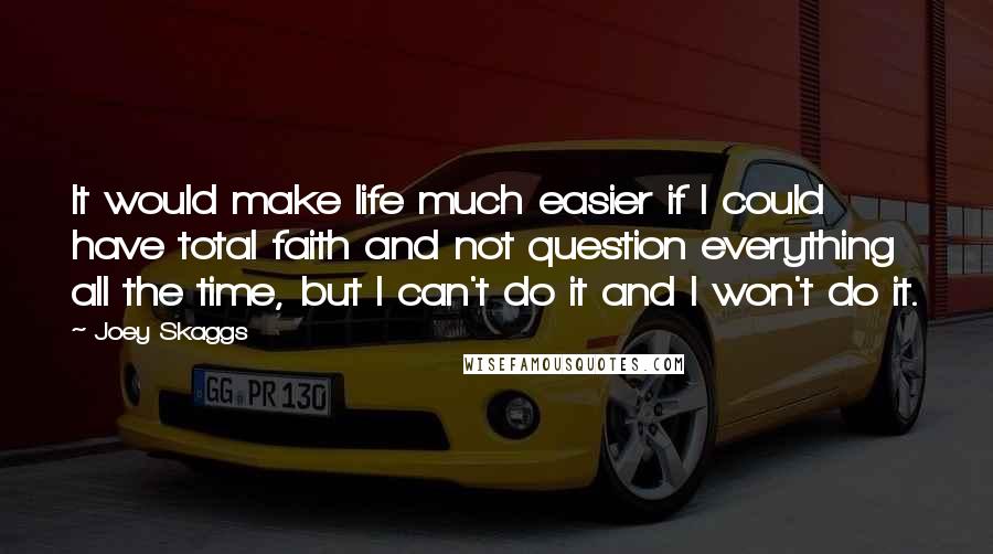 Joey Skaggs Quotes: It would make life much easier if I could have total faith and not question everything all the time, but I can't do it and I won't do it.