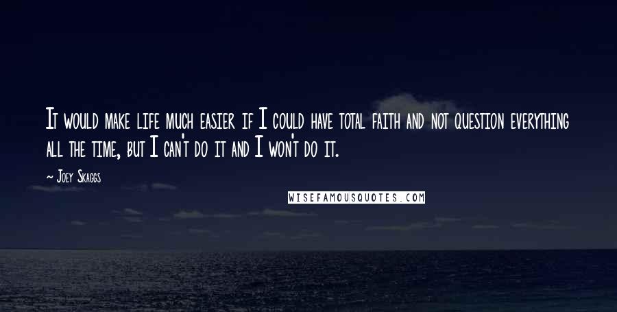 Joey Skaggs Quotes: It would make life much easier if I could have total faith and not question everything all the time, but I can't do it and I won't do it.