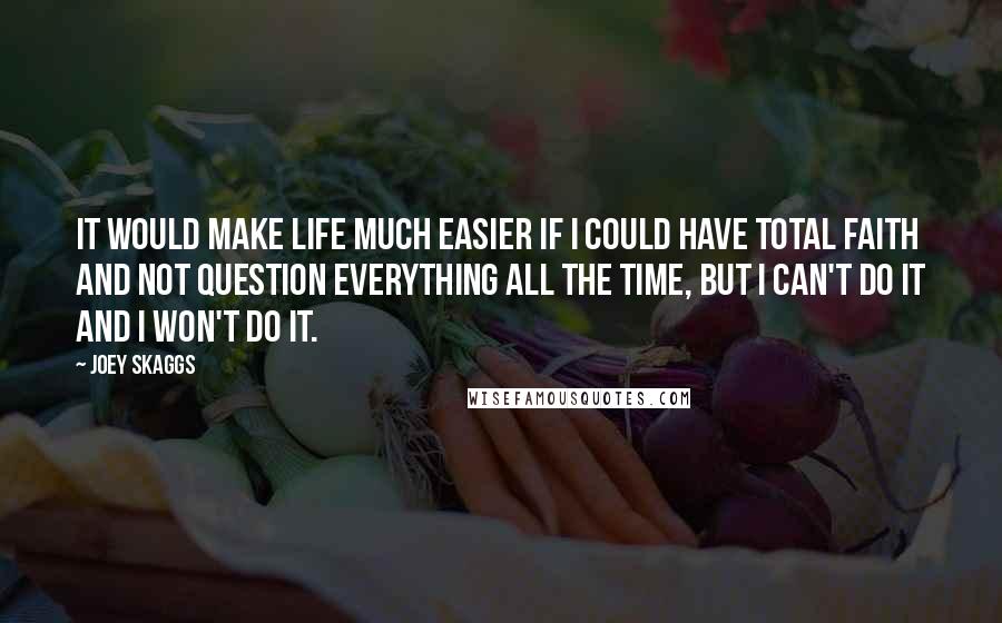 Joey Skaggs Quotes: It would make life much easier if I could have total faith and not question everything all the time, but I can't do it and I won't do it.