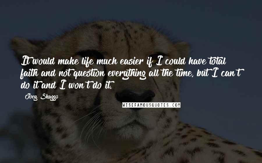 Joey Skaggs Quotes: It would make life much easier if I could have total faith and not question everything all the time, but I can't do it and I won't do it.