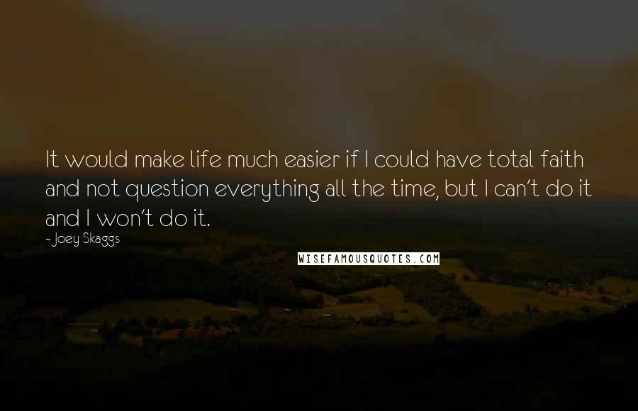 Joey Skaggs Quotes: It would make life much easier if I could have total faith and not question everything all the time, but I can't do it and I won't do it.