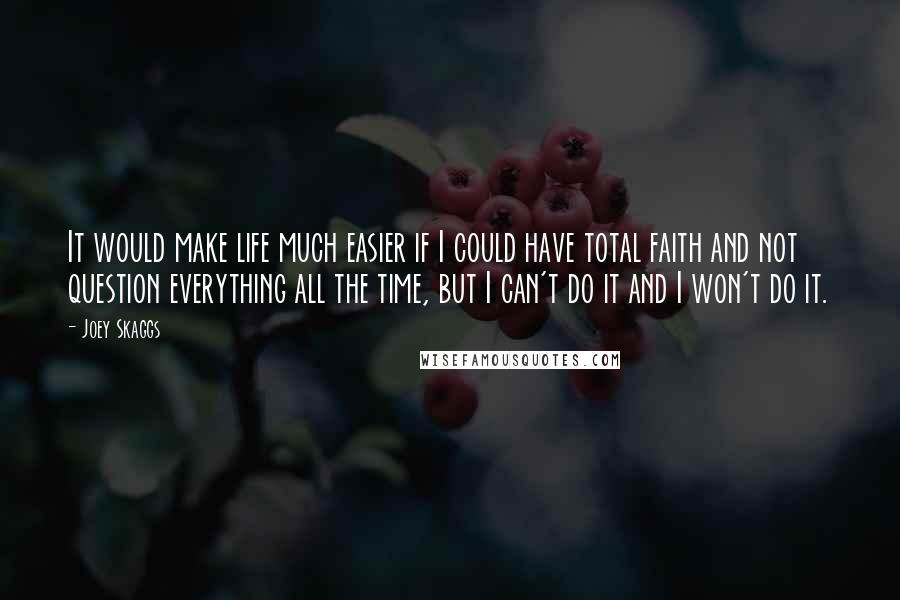 Joey Skaggs Quotes: It would make life much easier if I could have total faith and not question everything all the time, but I can't do it and I won't do it.