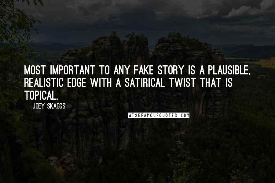 Joey Skaggs Quotes: Most important to any fake story is a plausible, realistic edge with a satirical twist that is topical.