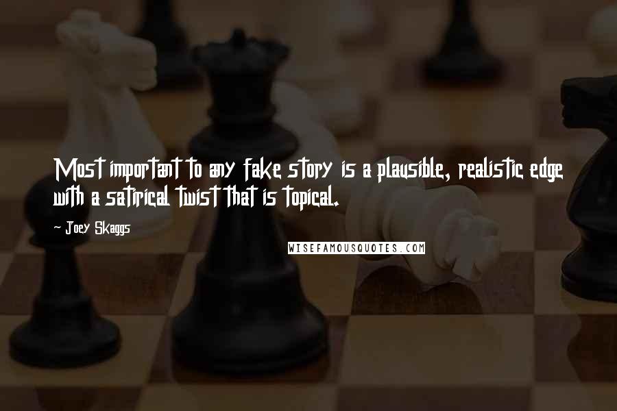 Joey Skaggs Quotes: Most important to any fake story is a plausible, realistic edge with a satirical twist that is topical.