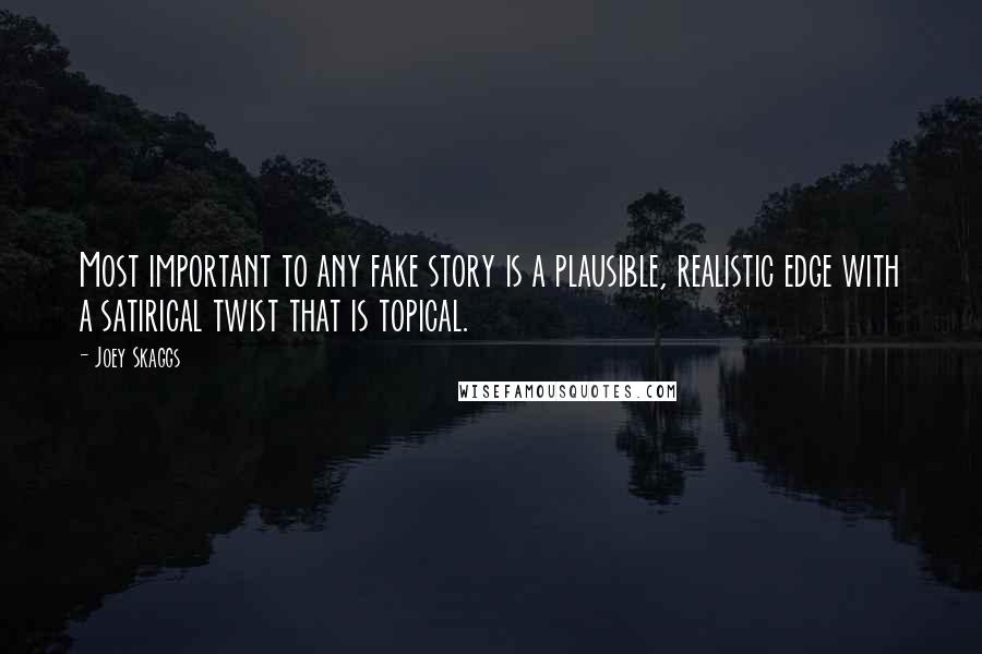 Joey Skaggs Quotes: Most important to any fake story is a plausible, realistic edge with a satirical twist that is topical.