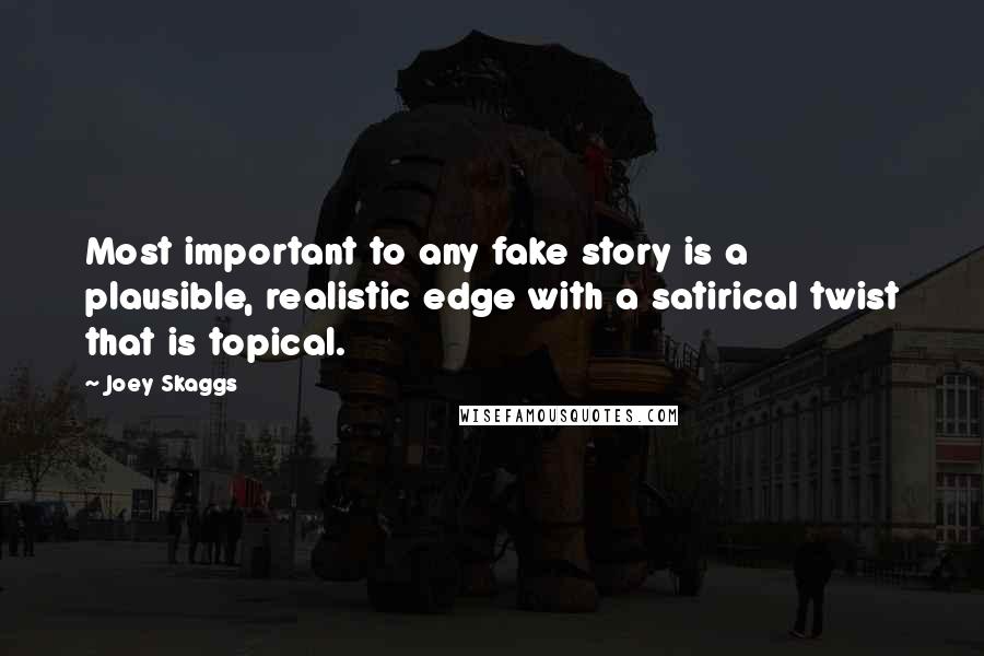 Joey Skaggs Quotes: Most important to any fake story is a plausible, realistic edge with a satirical twist that is topical.
