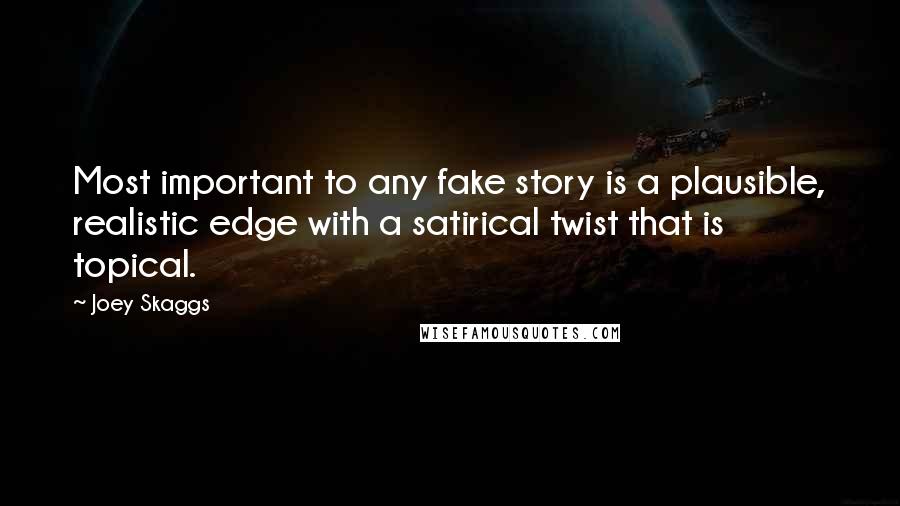 Joey Skaggs Quotes: Most important to any fake story is a plausible, realistic edge with a satirical twist that is topical.