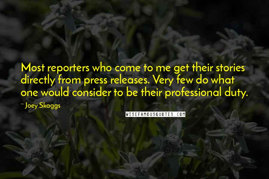 Joey Skaggs Quotes: Most reporters who come to me get their stories directly from press releases. Very few do what one would consider to be their professional duty.