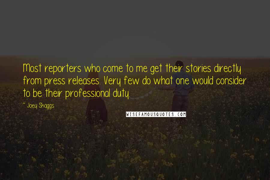 Joey Skaggs Quotes: Most reporters who come to me get their stories directly from press releases. Very few do what one would consider to be their professional duty.