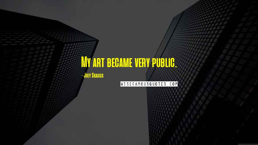 Joey Skaggs Quotes: My art became very public.
