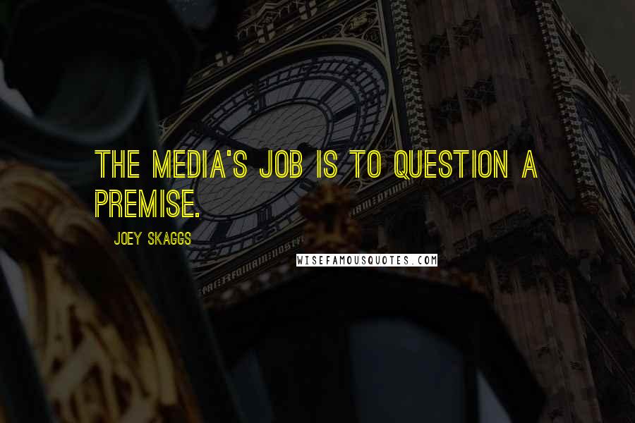 Joey Skaggs Quotes: The media's job is to question a premise.