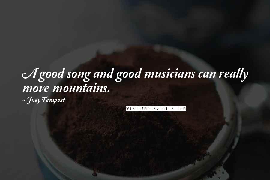 Joey Tempest Quotes: A good song and good musicians can really move mountains.