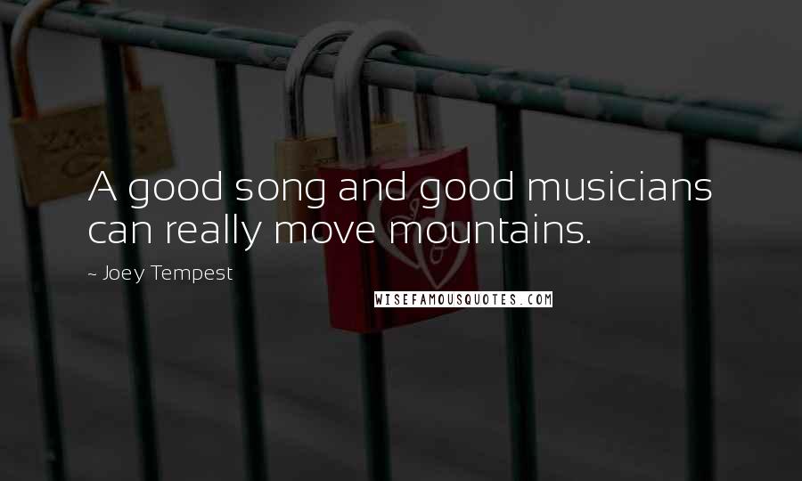 Joey Tempest Quotes: A good song and good musicians can really move mountains.