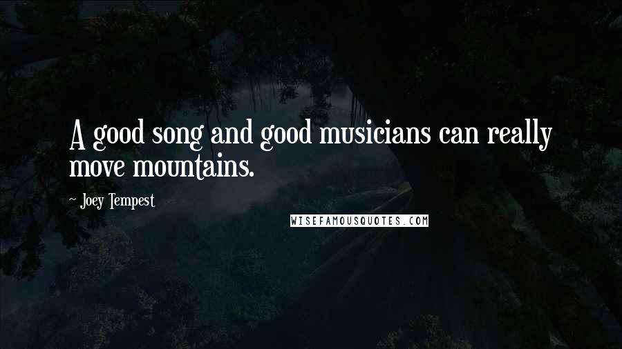 Joey Tempest Quotes: A good song and good musicians can really move mountains.