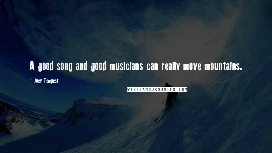 Joey Tempest Quotes: A good song and good musicians can really move mountains.