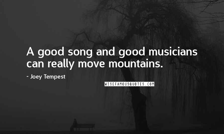 Joey Tempest Quotes: A good song and good musicians can really move mountains.