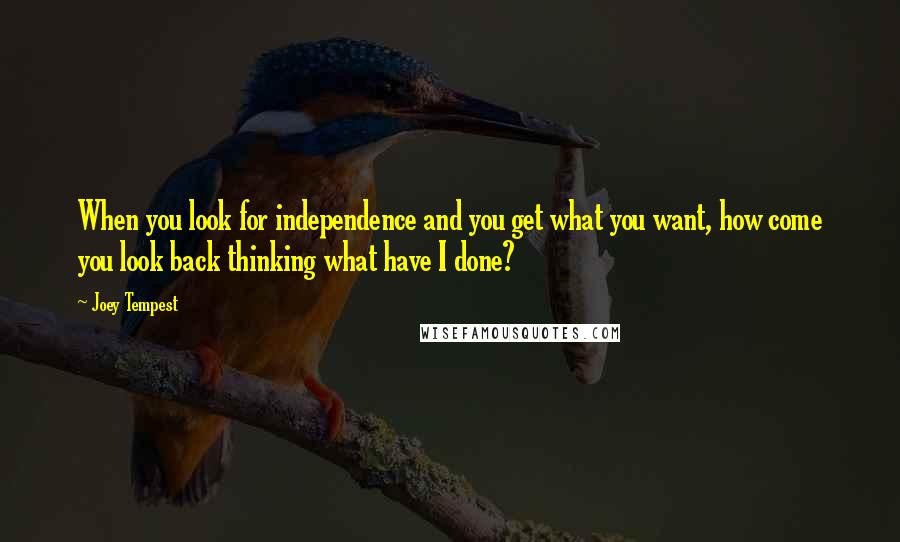Joey Tempest Quotes: When you look for independence and you get what you want, how come you look back thinking what have I done?