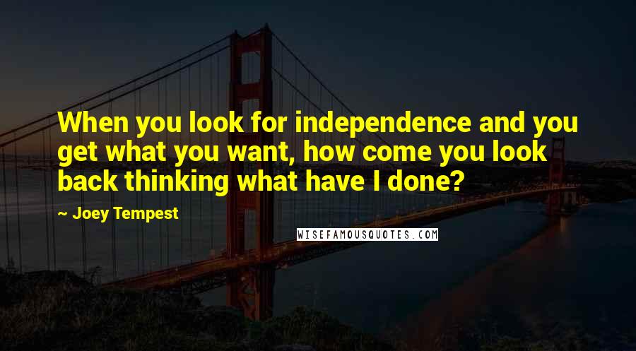 Joey Tempest Quotes: When you look for independence and you get what you want, how come you look back thinking what have I done?
