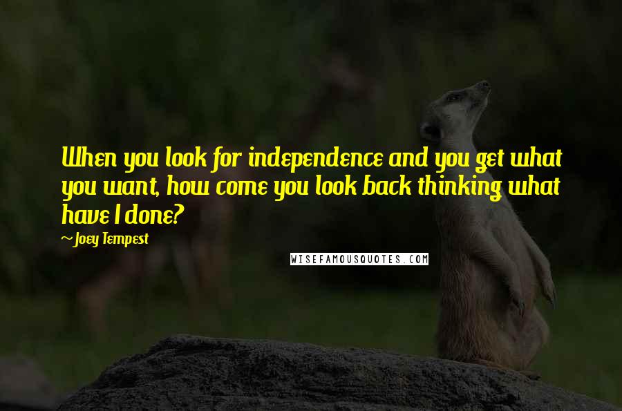 Joey Tempest Quotes: When you look for independence and you get what you want, how come you look back thinking what have I done?