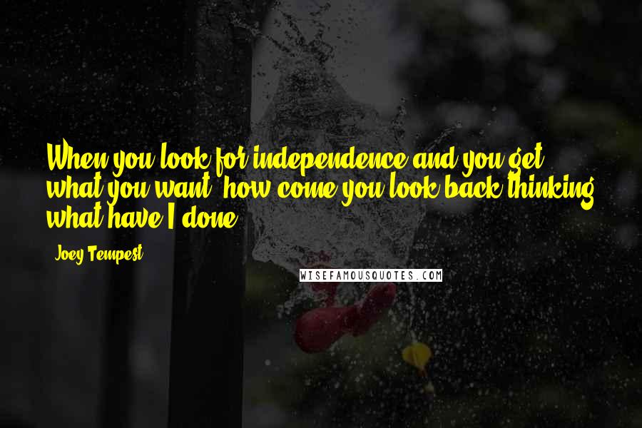 Joey Tempest Quotes: When you look for independence and you get what you want, how come you look back thinking what have I done?