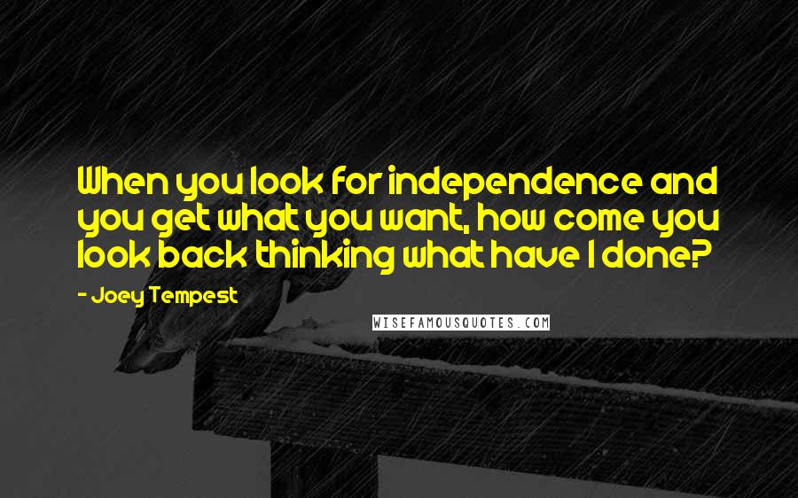 Joey Tempest Quotes: When you look for independence and you get what you want, how come you look back thinking what have I done?