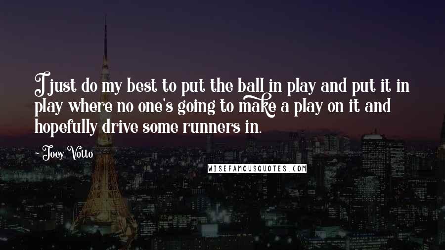 Joey Votto Quotes: I just do my best to put the ball in play and put it in play where no one's going to make a play on it and hopefully drive some runners in.