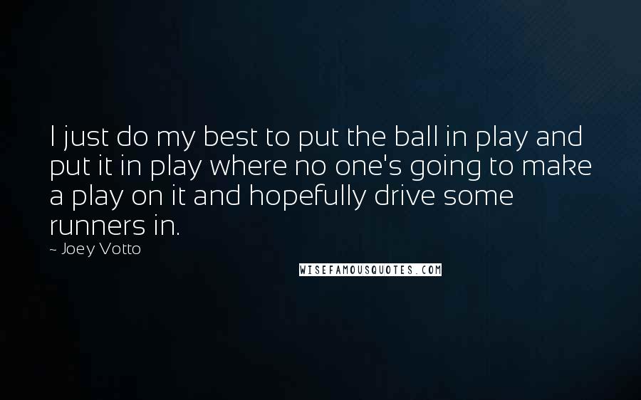 Joey Votto Quotes: I just do my best to put the ball in play and put it in play where no one's going to make a play on it and hopefully drive some runners in.