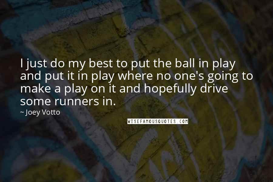 Joey Votto Quotes: I just do my best to put the ball in play and put it in play where no one's going to make a play on it and hopefully drive some runners in.