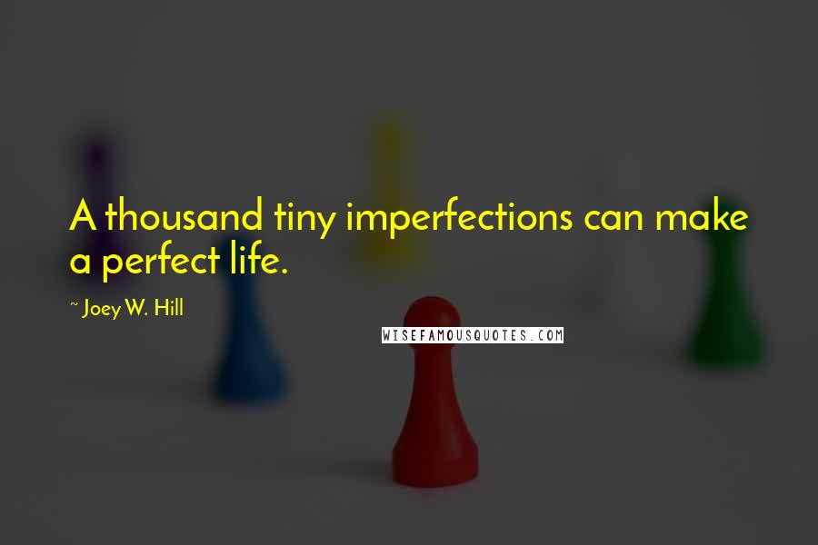 Joey W. Hill Quotes: A thousand tiny imperfections can make a perfect life.