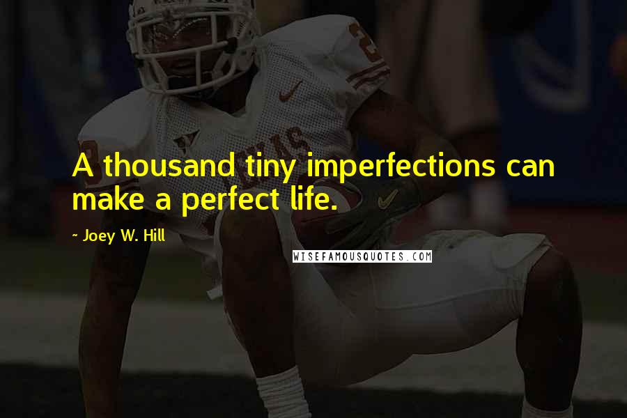 Joey W. Hill Quotes: A thousand tiny imperfections can make a perfect life.