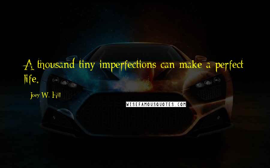 Joey W. Hill Quotes: A thousand tiny imperfections can make a perfect life.