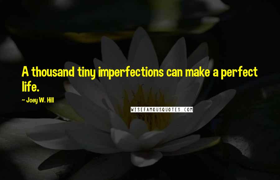 Joey W. Hill Quotes: A thousand tiny imperfections can make a perfect life.