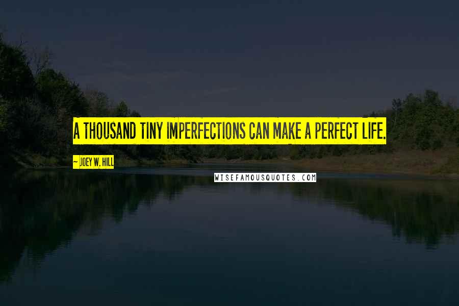 Joey W. Hill Quotes: A thousand tiny imperfections can make a perfect life.