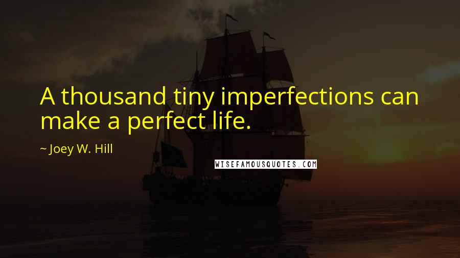 Joey W. Hill Quotes: A thousand tiny imperfections can make a perfect life.