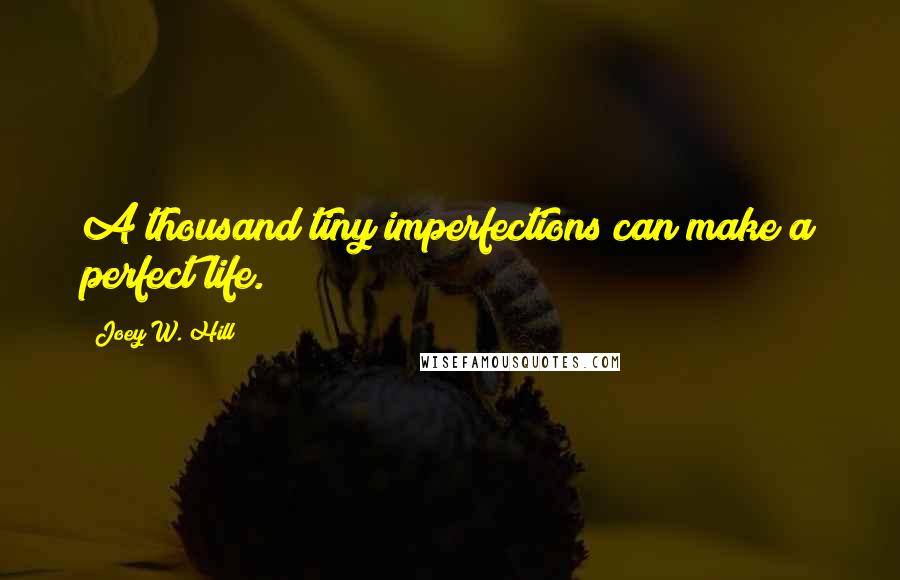 Joey W. Hill Quotes: A thousand tiny imperfections can make a perfect life.