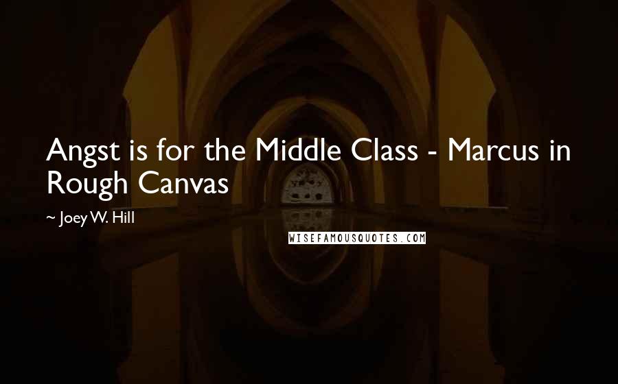 Joey W. Hill Quotes: Angst is for the Middle Class - Marcus in Rough Canvas