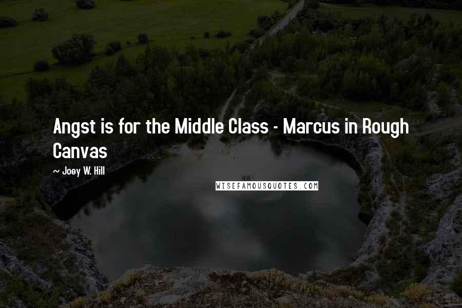 Joey W. Hill Quotes: Angst is for the Middle Class - Marcus in Rough Canvas