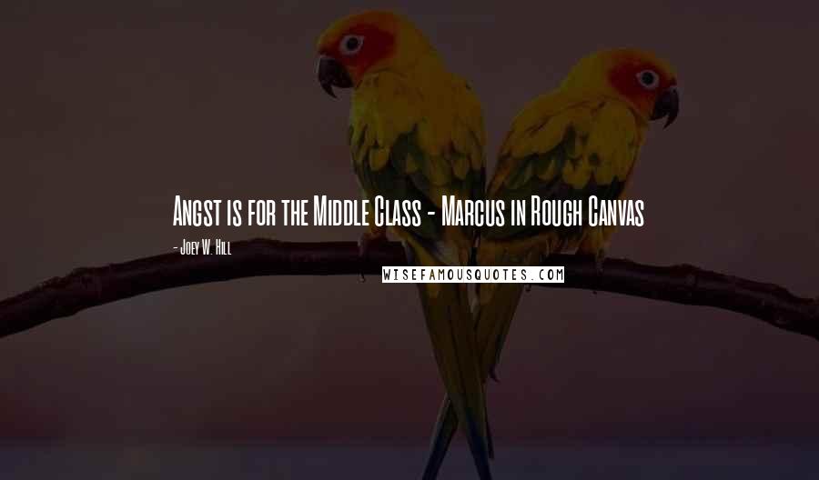 Joey W. Hill Quotes: Angst is for the Middle Class - Marcus in Rough Canvas