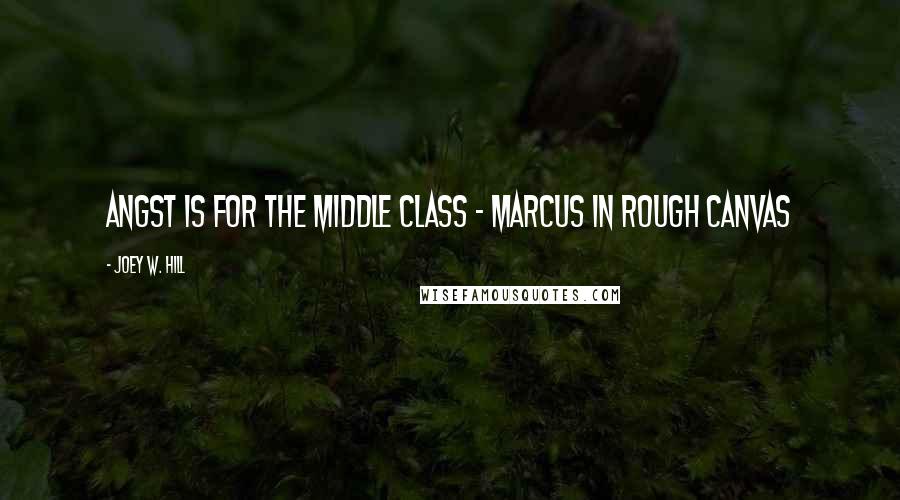 Joey W. Hill Quotes: Angst is for the Middle Class - Marcus in Rough Canvas