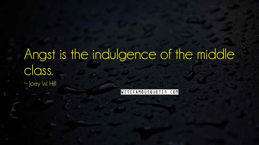 Joey W. Hill Quotes: Angst is the indulgence of the middle class.