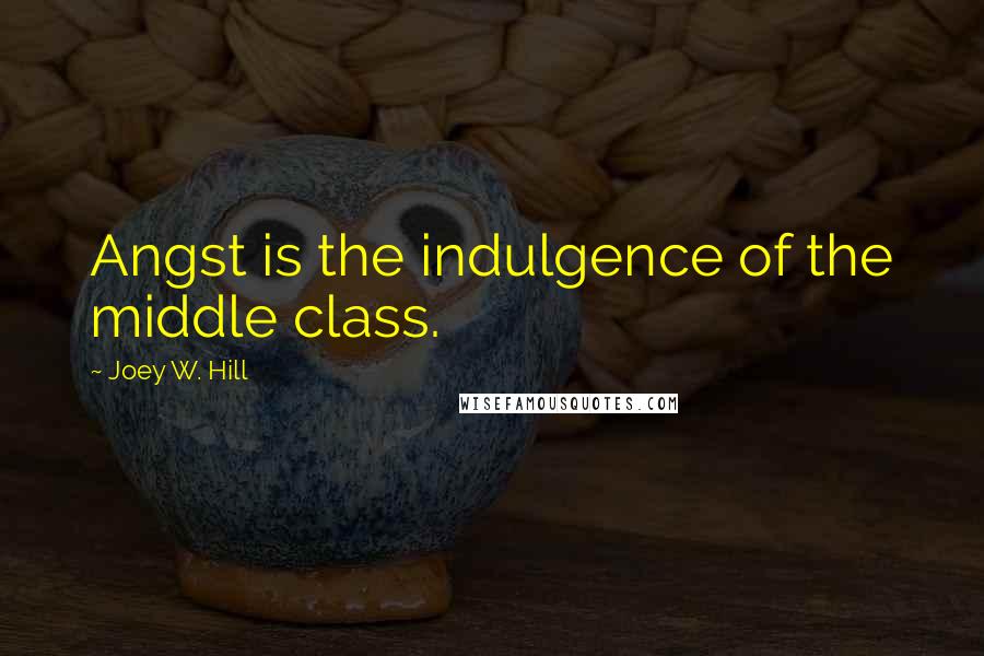 Joey W. Hill Quotes: Angst is the indulgence of the middle class.