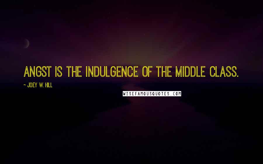 Joey W. Hill Quotes: Angst is the indulgence of the middle class.